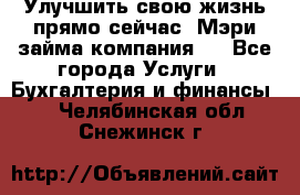 Улучшить свою жизнь прямо сейчас, Мэри займа компания.  - Все города Услуги » Бухгалтерия и финансы   . Челябинская обл.,Снежинск г.